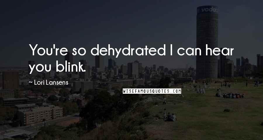 Lori Lansens quotes: You're so dehydrated I can hear you blink.