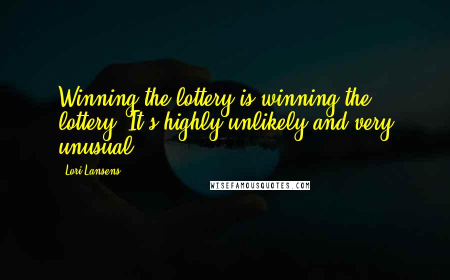 Lori Lansens quotes: Winning the lottery is winning the lottery. It's highly unlikely and very unusual.