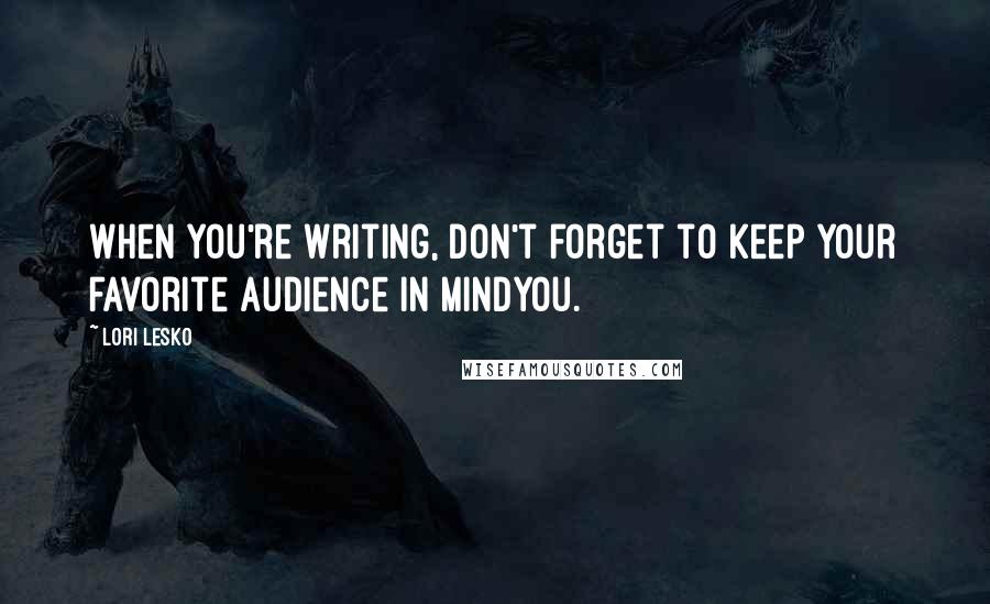 Lori Lesko quotes: When you're writing, don't forget to keep your favorite audience in mindyou.