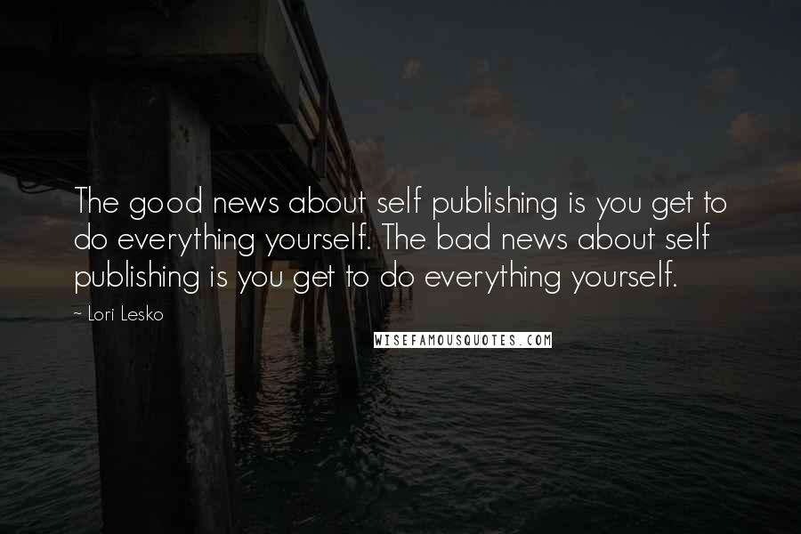 Lori Lesko quotes: The good news about self publishing is you get to do everything yourself. The bad news about self publishing is you get to do everything yourself.