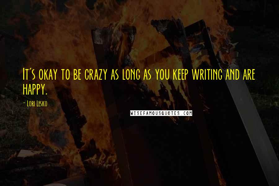 Lori Lesko quotes: It's okay to be crazy as long as you keep writing and are happy.