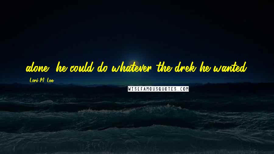 Lori M. Lee quotes: alone, he could do whatever the drek he wanted.