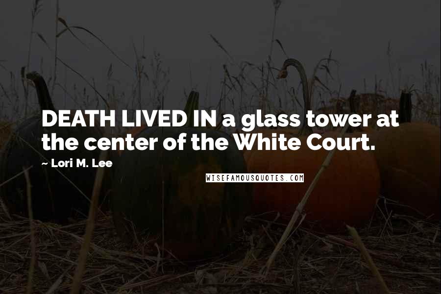 Lori M. Lee quotes: DEATH LIVED IN a glass tower at the center of the White Court.