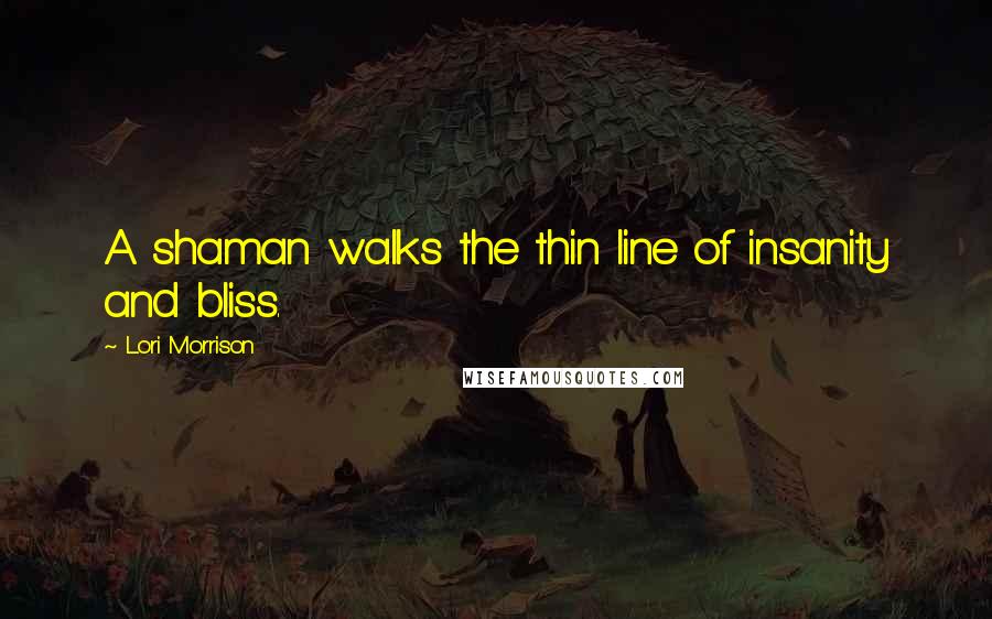Lori Morrison quotes: A shaman walks the thin line of insanity and bliss.