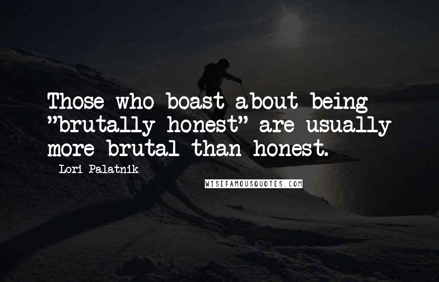 Lori Palatnik quotes: Those who boast about being "brutally honest" are usually more brutal than honest.