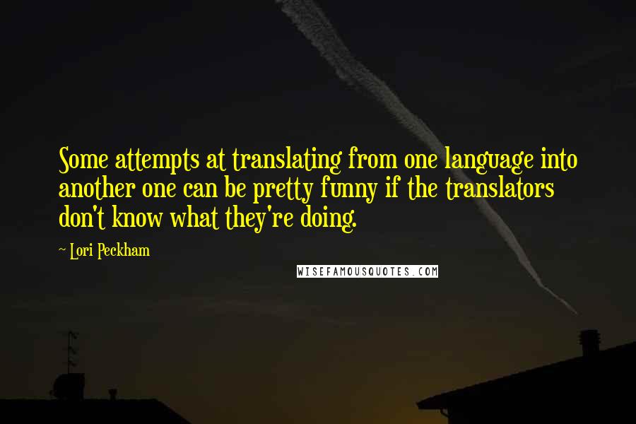 Lori Peckham quotes: Some attempts at translating from one language into another one can be pretty funny if the translators don't know what they're doing.
