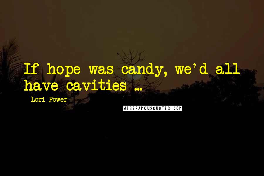Lori Power quotes: If hope was candy, we'd all have cavities ...