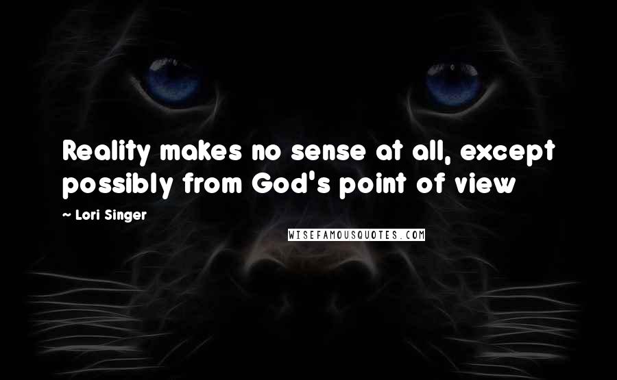 Lori Singer quotes: Reality makes no sense at all, except possibly from God's point of view