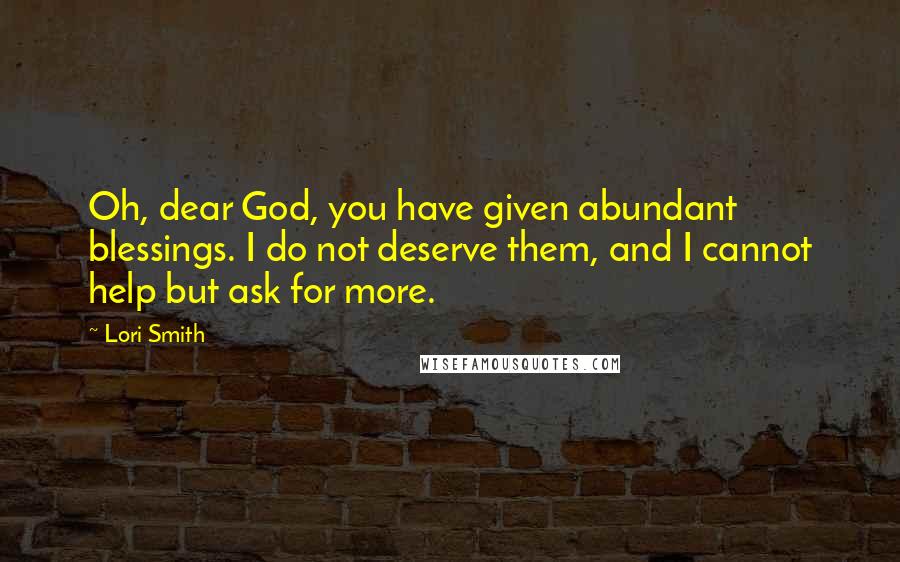 Lori Smith quotes: Oh, dear God, you have given abundant blessings. I do not deserve them, and I cannot help but ask for more.