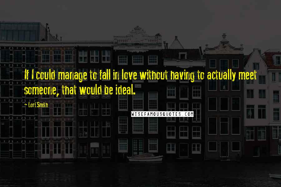 Lori Smith quotes: If I could manage to fall in love without having to actually meet someone, that would be ideal.