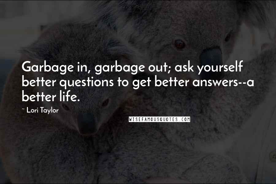 Lori Taylor quotes: Garbage in, garbage out; ask yourself better questions to get better answers--a better life.