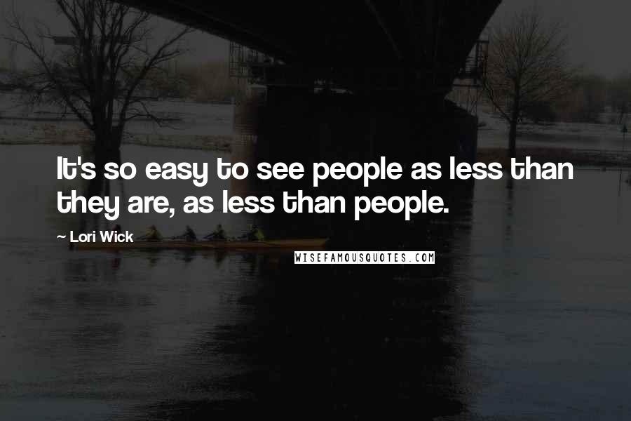 Lori Wick quotes: It's so easy to see people as less than they are, as less than people.