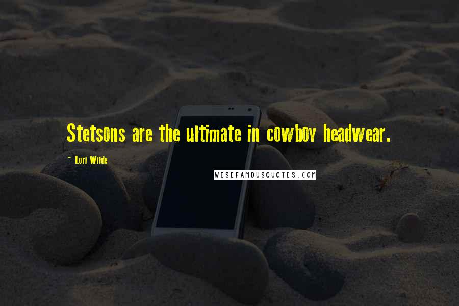 Lori Wilde quotes: Stetsons are the ultimate in cowboy headwear.