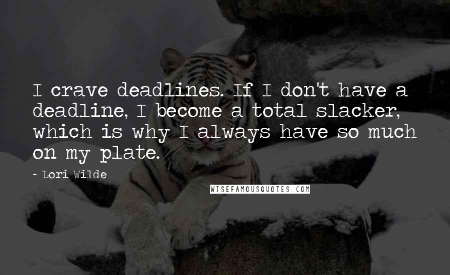 Lori Wilde quotes: I crave deadlines. If I don't have a deadline, I become a total slacker, which is why I always have so much on my plate.