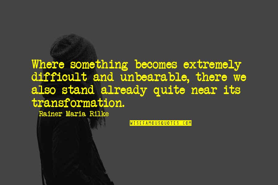 Loriana Parker Quotes By Rainer Maria Rilke: Where something becomes extremely difficult and unbearable, there