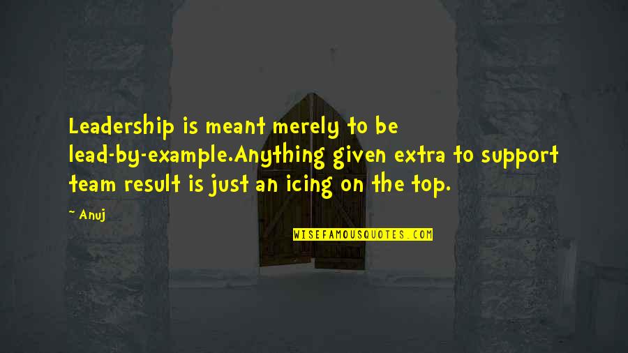 Lorica Quotes By Anuj: Leadership is meant merely to be lead-by-example.Anything given