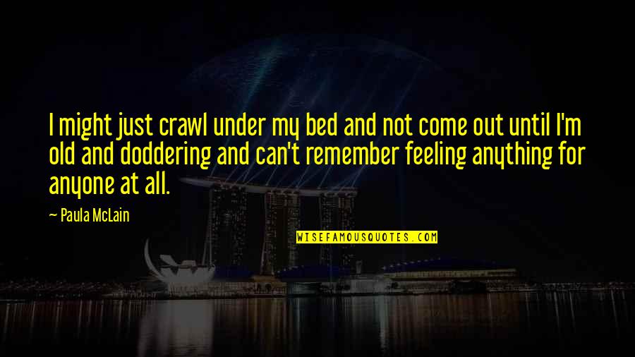 Lorica Quotes By Paula McLain: I might just crawl under my bed and Lorica Quotes By Paula McLain: I might just crawl under my bed and