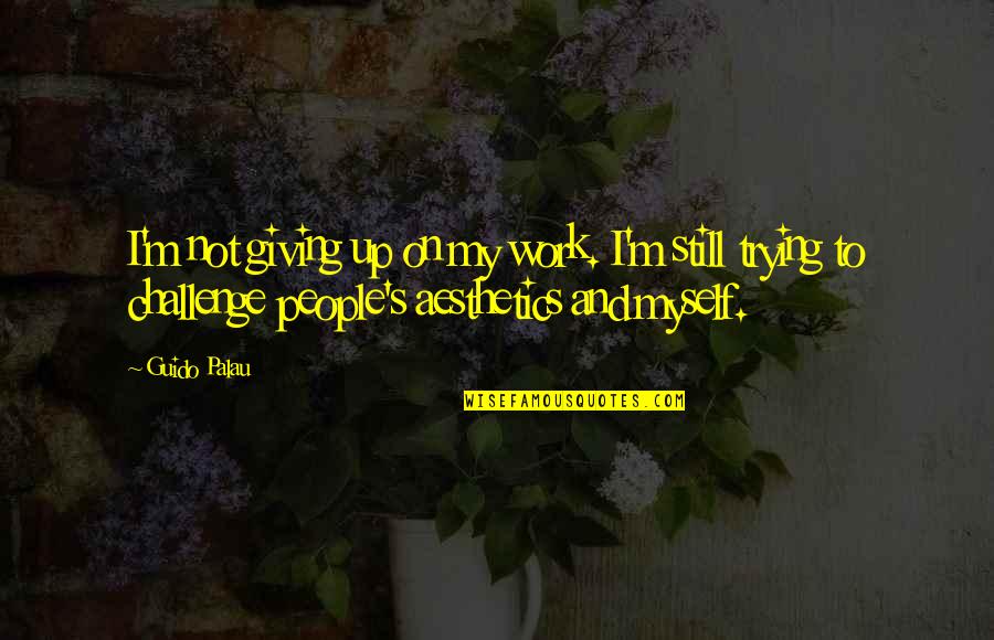 Loridan Ivens Quotes By Guido Palau: I'm not giving up on my work. I'm Loridan Ivens Quotes By Guido Palau: I'm not giving up on my work. I'm