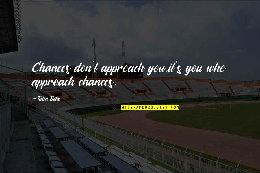 Loriel Plummer Quotes By Toba Beta: Chances don't approach you,it's you who approach chances.