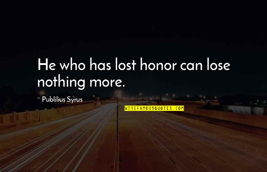 Lorien Health Quotes By Publilius Syrus: He who has lost honor can lose nothing