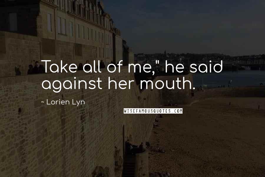 Lorien Lyn quotes: Take all of me," he said against her mouth.