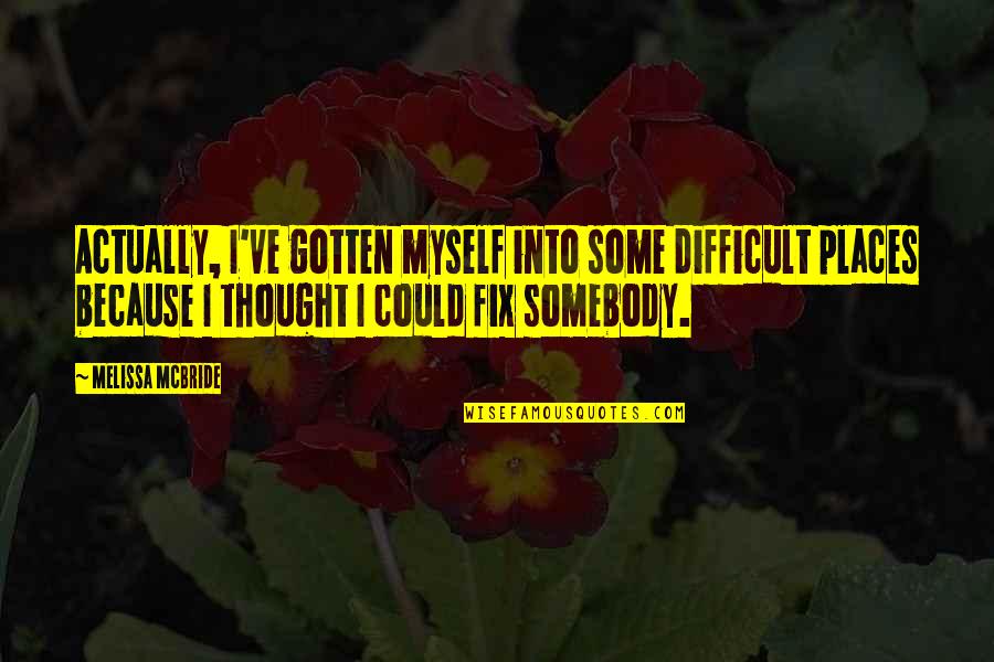 Loriga Quotes By Melissa McBride: Actually, I've gotten myself into some difficult places Loriga Quotes By Melissa McBride: Actually, I've gotten myself into some difficult places