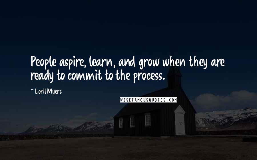 Lorii Myers quotes: People aspire, learn, and grow when they are ready to commit to the process.