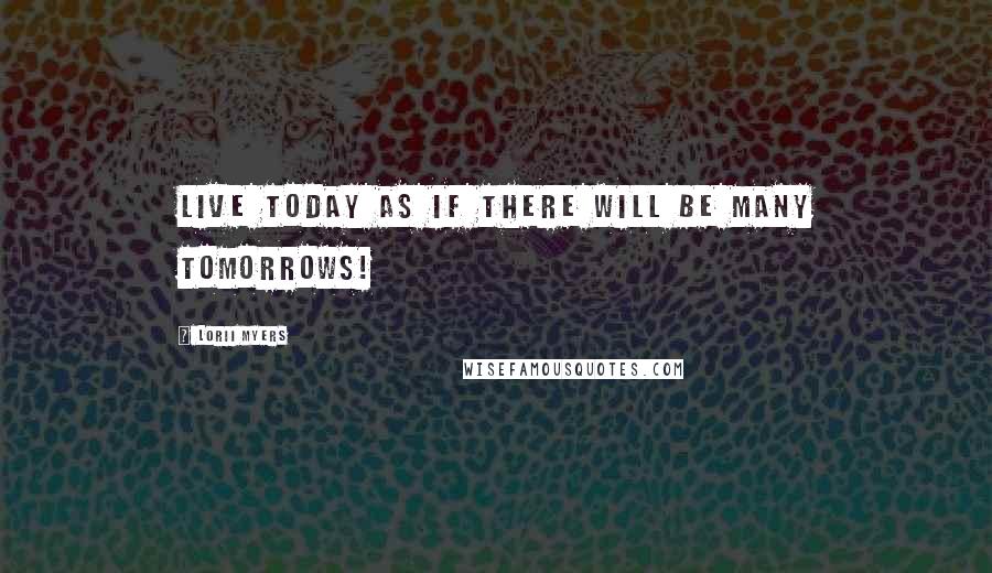 Lorii Myers quotes: Live today as if there will be many tomorrows!