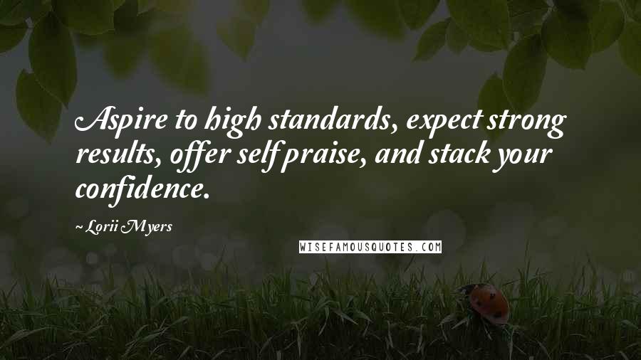 Lorii Myers quotes: Aspire to high standards, expect strong results, offer self praise, and stack your confidence.