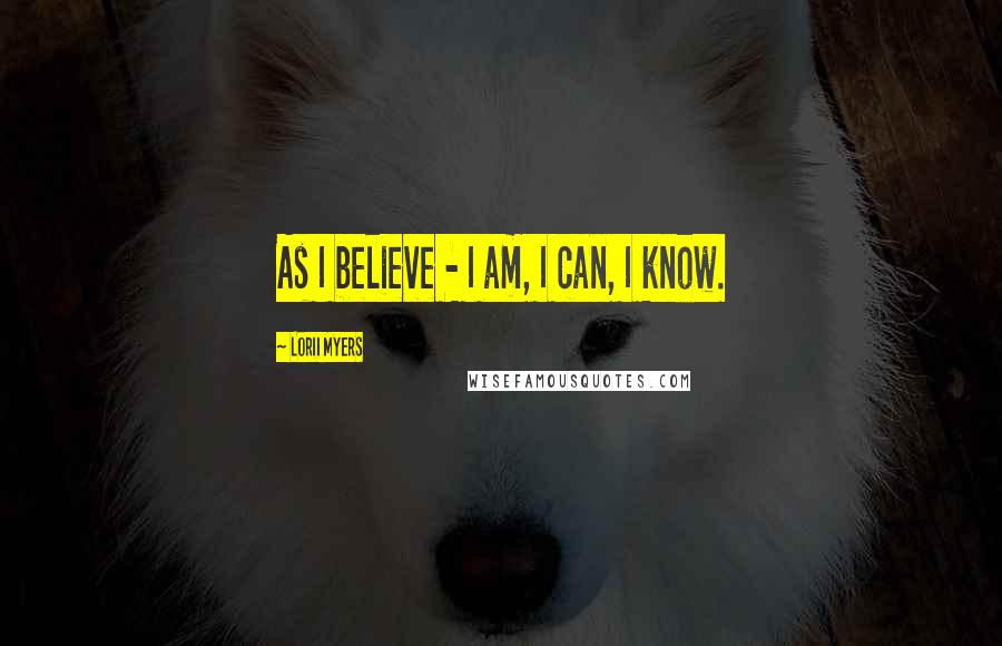 Lorii Myers quotes: As I believe - I am, I can, I know.