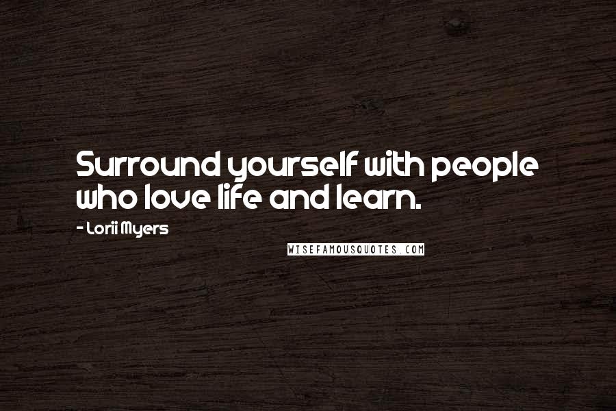 Lorii Myers quotes: Surround yourself with people who love life and learn.