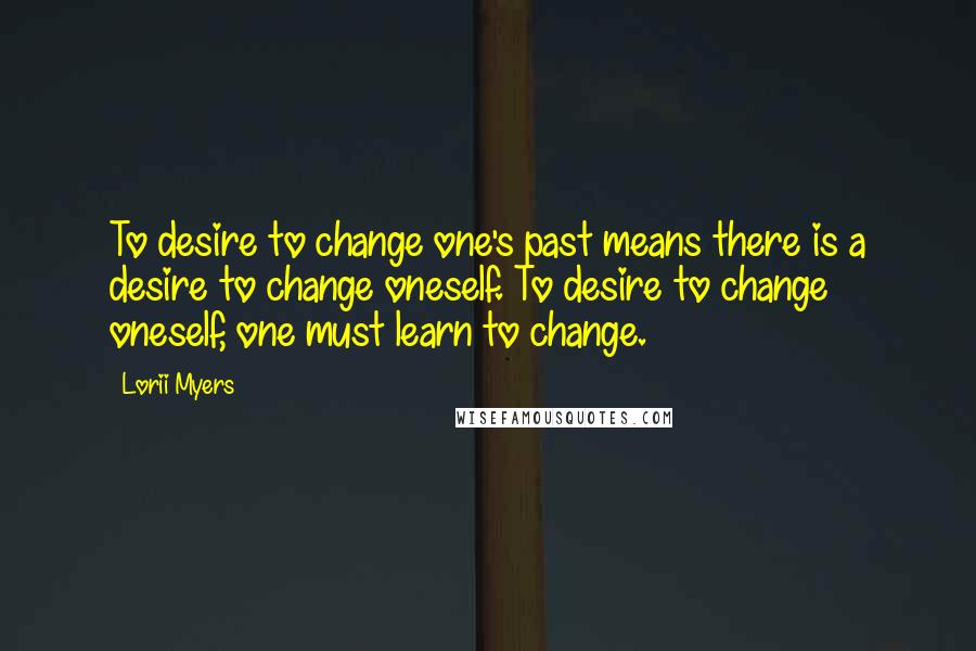Lorii Myers quotes: To desire to change one's past means there is a desire to change oneself. To desire to change oneself, one must learn to change.