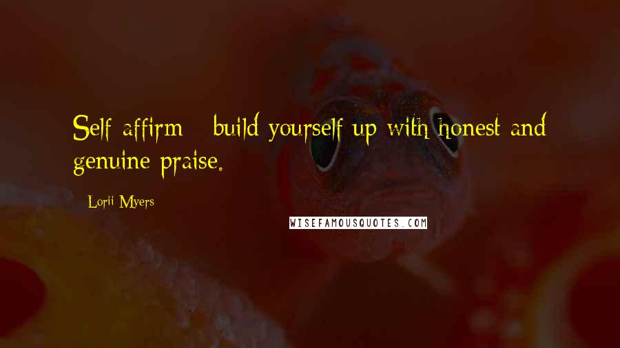 Lorii Myers quotes: Self-affirm - build yourself up with honest and genuine praise.