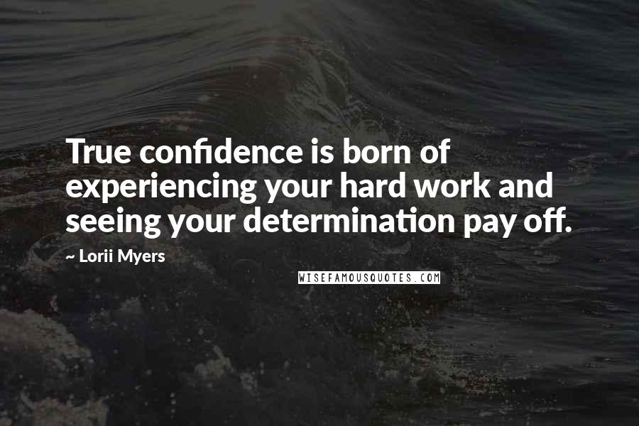 Lorii Myers quotes: True confidence is born of experiencing your hard work and seeing your determination pay off.