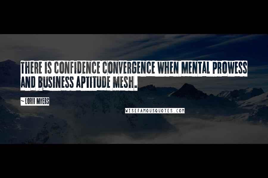 Lorii Myers quotes: There is confidence convergence when mental prowess and business aptitude mesh.
