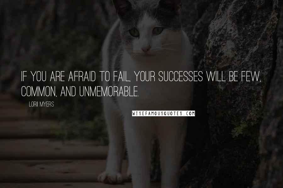 Lorii Myers quotes: If you are afraid to fail, your successes will be few, common, and unmemorable.
