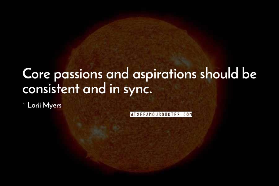 Lorii Myers quotes: Core passions and aspirations should be consistent and in sync.