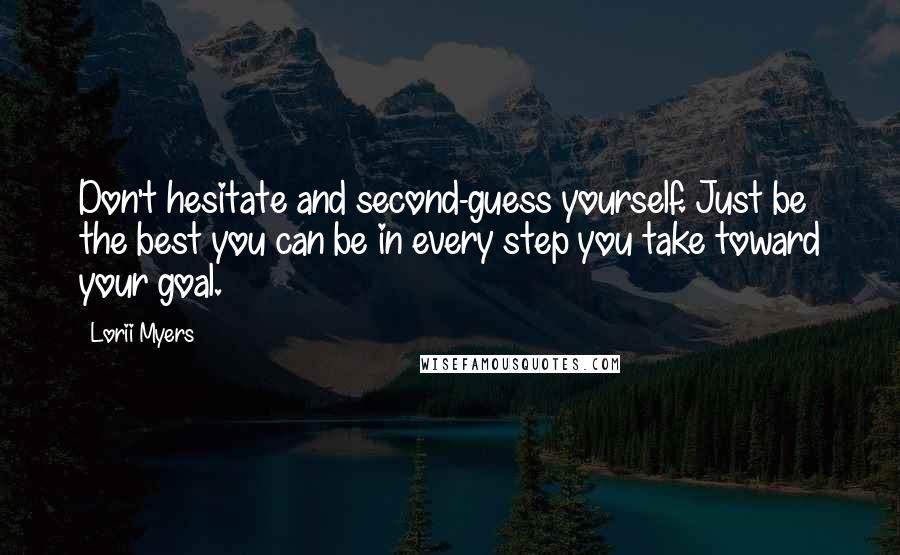 Lorii Myers quotes: Don't hesitate and second-guess yourself. Just be the best you can be in every step you take toward your goal.
