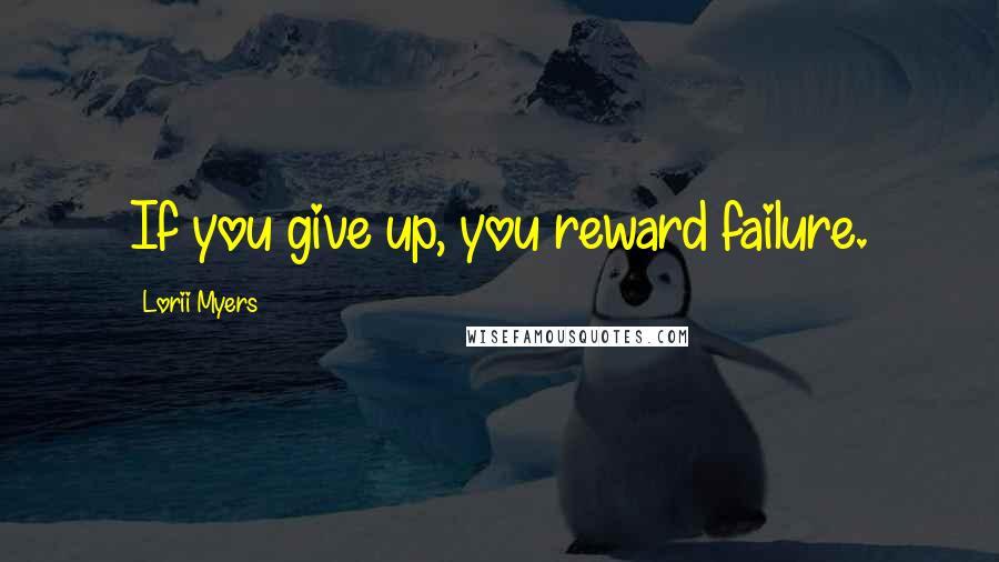 Lorii Myers quotes: If you give up, you reward failure.