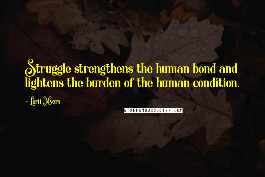 Lorii Myers quotes: Struggle strengthens the human bond and lightens the burden of the human condition.