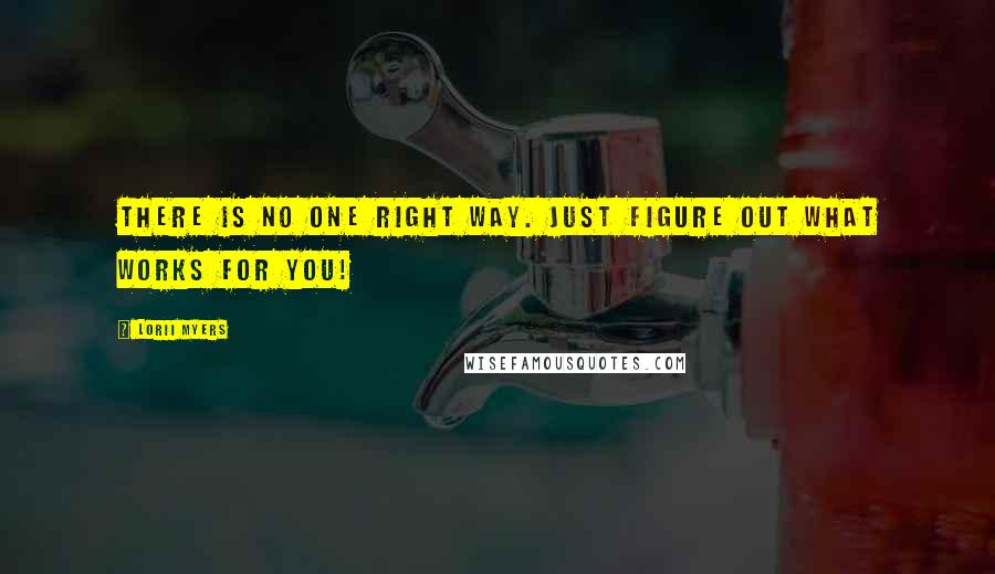 Lorii Myers quotes: There is no one right way. Just figure out what works for you!