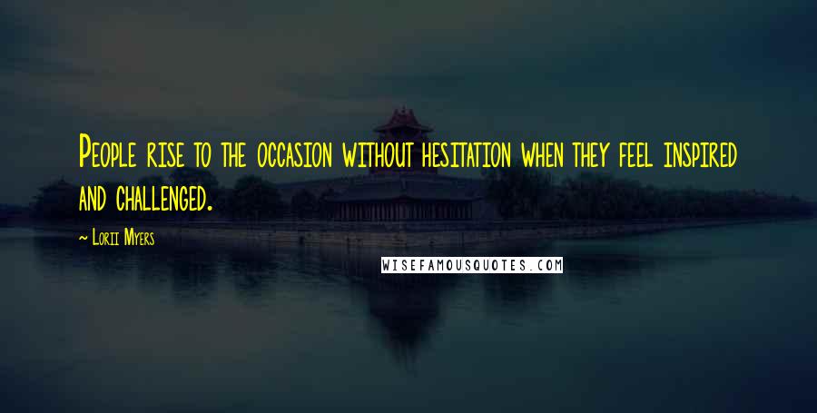 Lorii Myers quotes: People rise to the occasion without hesitation when they feel inspired and challenged.