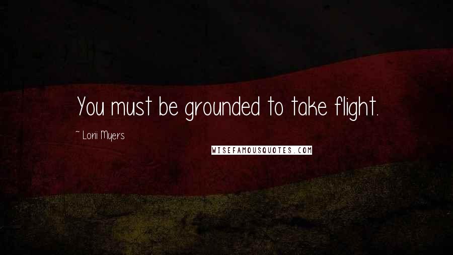 Lorii Myers quotes: You must be grounded to take flight.