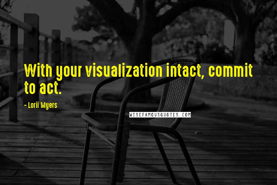 Lorii Myers quotes: With your visualization intact, commit to act.