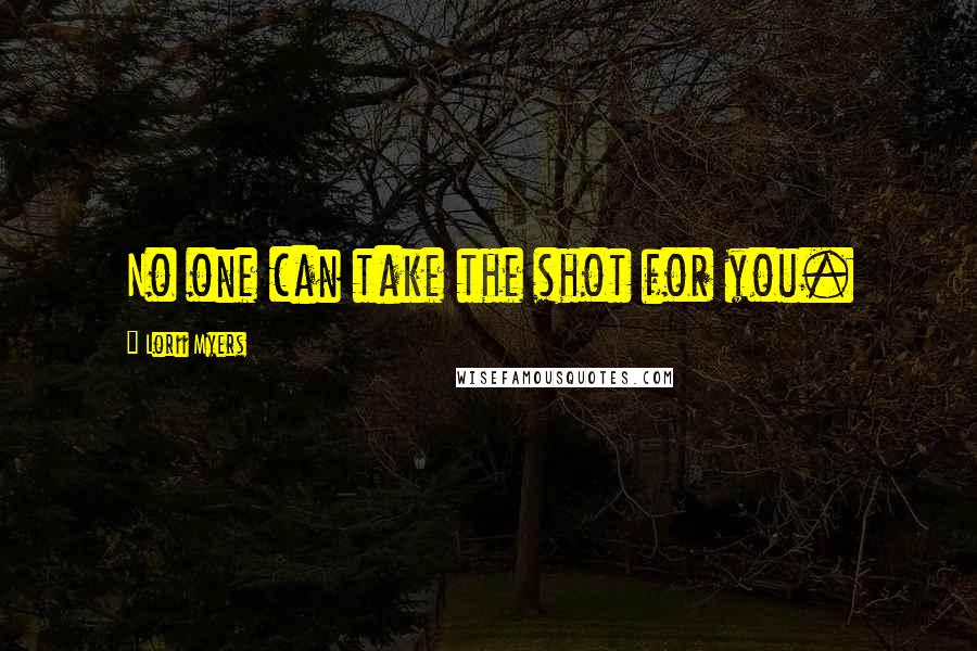 Lorii Myers quotes: No one can take the shot for you.
