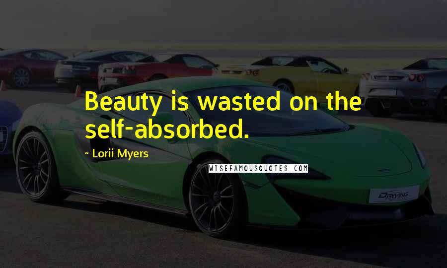 Lorii Myers quotes: Beauty is wasted on the self-absorbed.