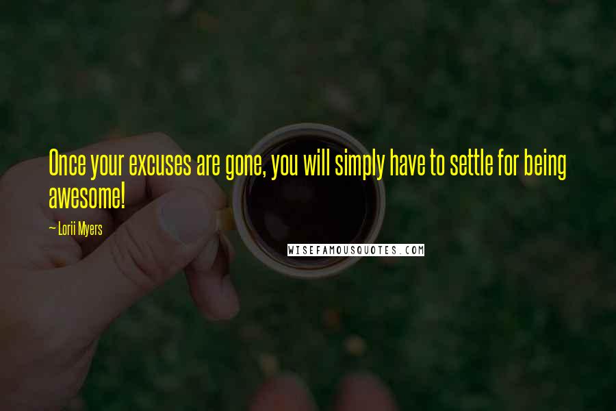 Lorii Myers quotes: Once your excuses are gone, you will simply have to settle for being awesome!