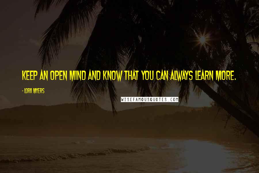 Lorii Myers quotes: Keep an open mind and know that you can always learn more.