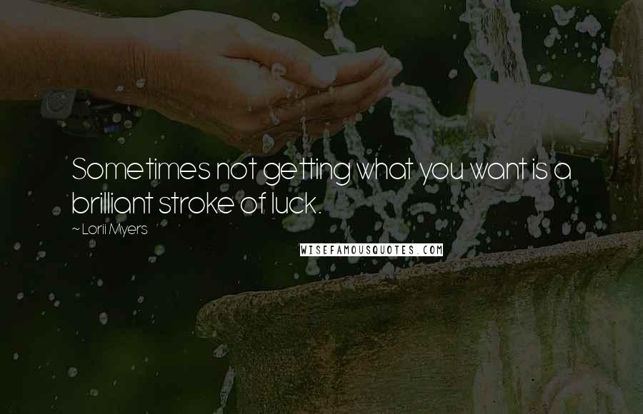 Lorii Myers quotes: Sometimes not getting what you want is a brilliant stroke of luck.