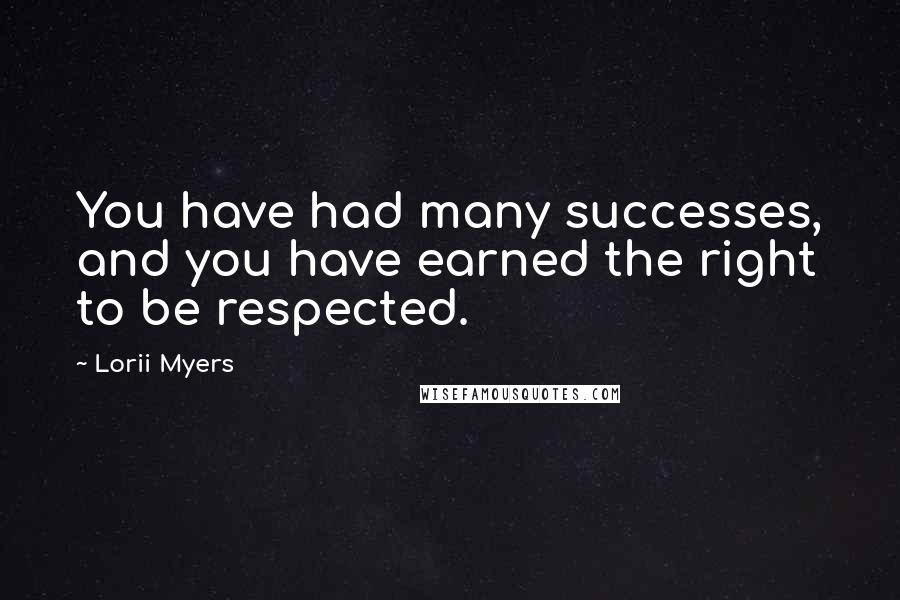 Lorii Myers quotes: You have had many successes, and you have earned the right to be respected.